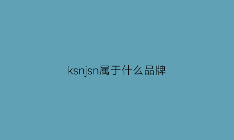 ksnjsn属于什么品牌(ks什么品牌)