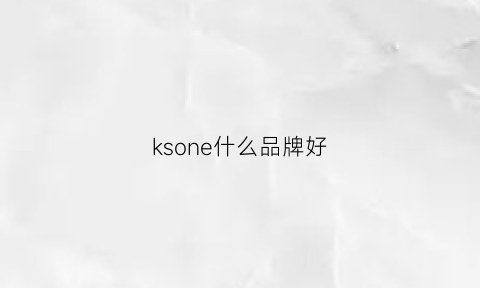 ksone什么品牌好(kehon什么牌子)