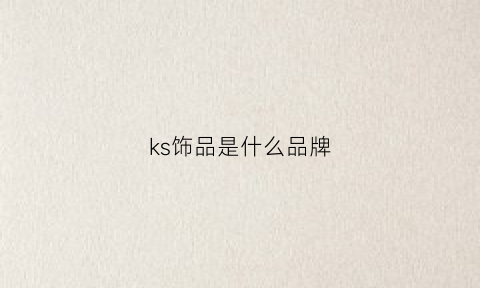 ks饰品是什么品牌(ks是个什么牌子)