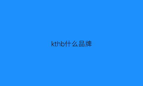 kthb什么品牌(kht什么牌子)