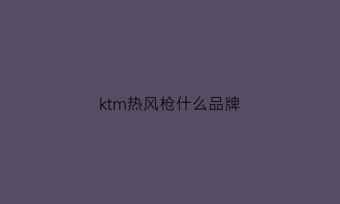 ktm热风枪什么品牌(ktmr1m)