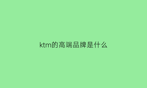 ktm的高端品牌是什么