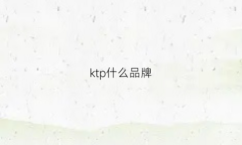 ktp什么品牌(kktp什么档次)