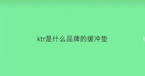 ktr是什么品牌的缓冲垫