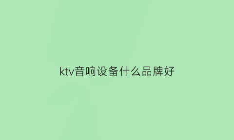 ktv音响设备什么品牌好(ktv专业音响设备有哪些品牌)