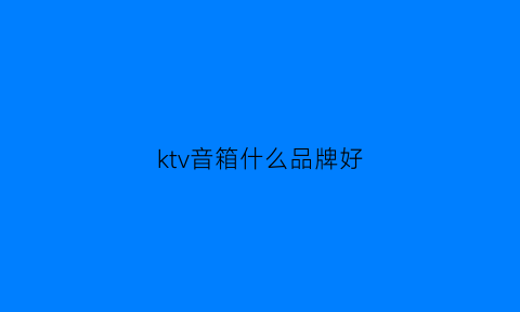 ktv音箱什么品牌好(ktv音箱品牌哪款好)