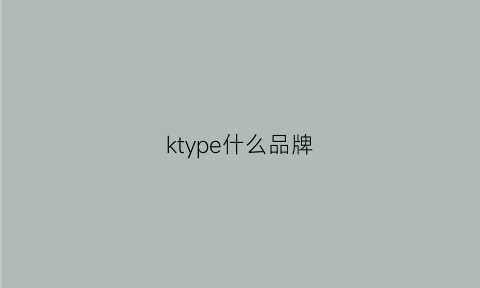 ktype什么品牌(k品牌是什么牌子)