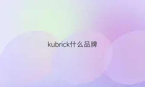 kubrick什么品牌(kubrmbi是什么牌子)