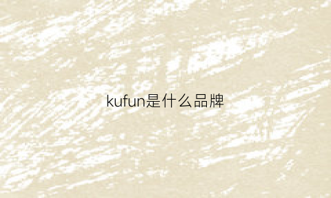 kufun是什么品牌(kuu是什么牌子)