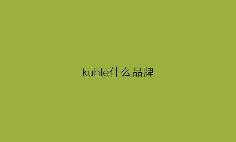 kuhle什么品牌(kuhle牌子是什么档次)