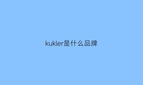 kukler是什么品牌(kuka是什么品牌)