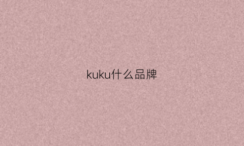 kuku什么品牌(kukuwalk是哪里的品牌)