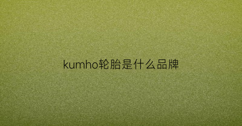 kumho轮胎是什么品牌(kumho轮胎是什么品牌23555r18)