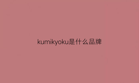 kumikyoku是什么品牌(kuk是什么牌子)