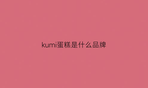 kumi蛋糕是什么品牌(kumo蛋糕值得加盟吗)