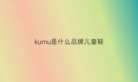 kumu是什么品牌儿童鞋