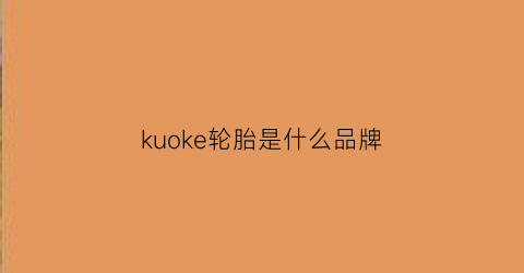 kuoke轮胎是什么品牌(kumhosolus轮胎是什么品牌)
