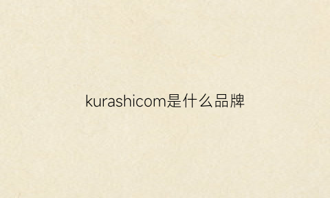 kurashicom是什么品牌(kurki是什么牌子)