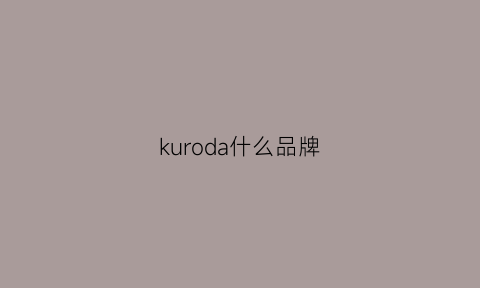 kuroda什么品牌(kuvera是什么品牌)