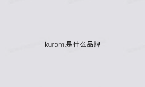 kuroml是什么品牌(ksoeur是什么品牌)