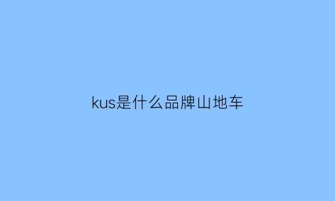 kus是什么品牌山地车(是什么牌子的山地车)