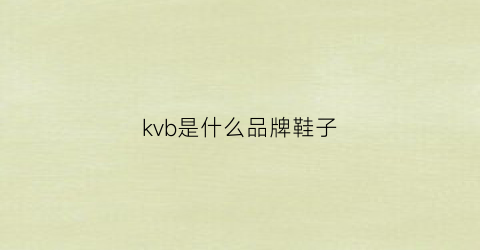 kvb是什么品牌鞋子(kvb是什么皮鞋)