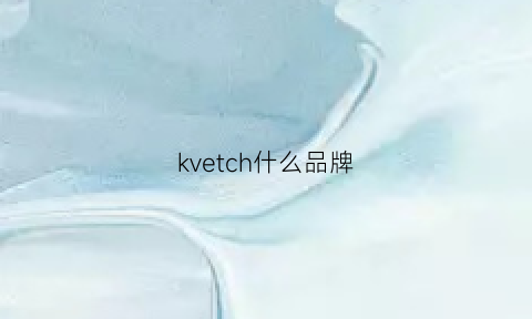 kvetch什么品牌(kevancho是什么牌子)