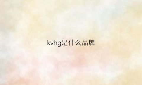 kvhg是什么品牌(kcg是什么品牌)