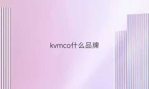 kvmco什么品牌(kxv是什么品牌)