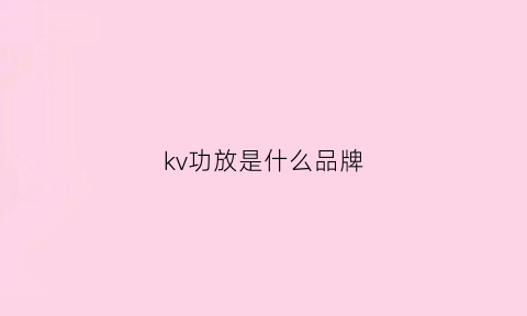 kv功放是什么品牌(kvtwo功放)