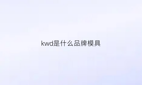 kwd是什么品牌模具(modeks是什么店)