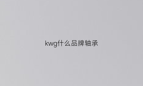 kwg什么品牌轴承(kyk轴承是哪里的)