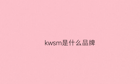 kwsm是什么品牌(kw是什么牌子)