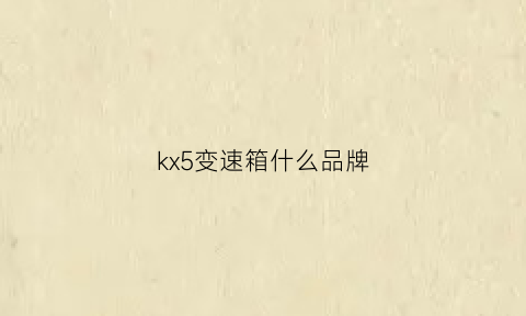 kx5变速箱什么品牌(k5变速箱什么牌子的)