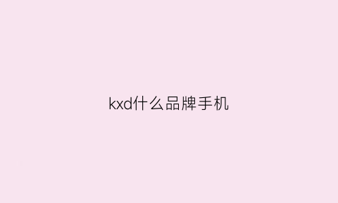 kxd什么品牌手机(kejan是什么手机)