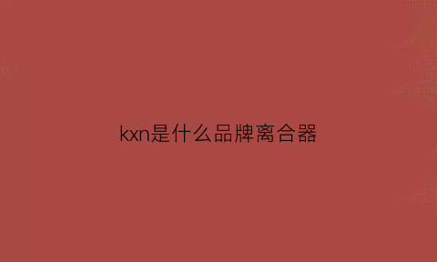 kxn是什么品牌离合器(luk离合器是什么品牌)