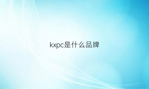 kxpc是什么品牌(kikc是什么品牌)