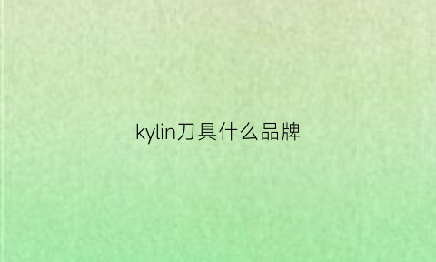 kylin刀具什么品牌(kiwi刀具)