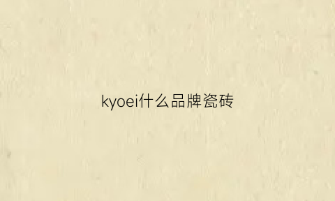 kyoei什么品牌瓷砖(品牌瓷砖)