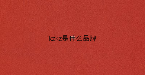 kzkz是什么品牌(kzm是什么牌子的)