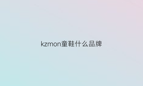 kzmon童鞋什么品牌(kmmo童鞋)