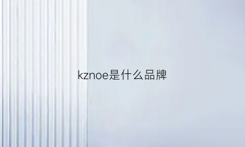 kznoe是什么品牌(keozn是什么意思牌子)