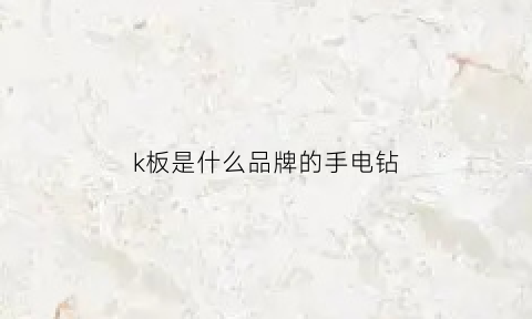 k板是什么品牌的手电钻(k型扳手)