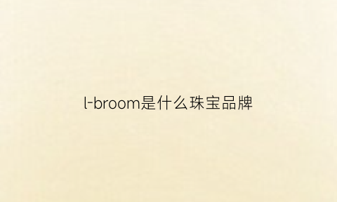 l-broom是什么珠宝品牌