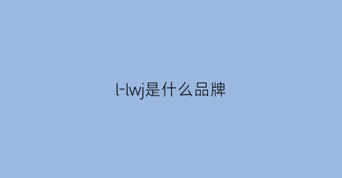 l-lwj是什么品牌(LLWJ是什么品牌)