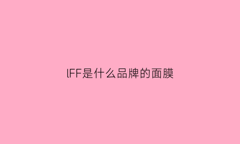 lFF是什么品牌的面膜(lffw这是什么品牌)