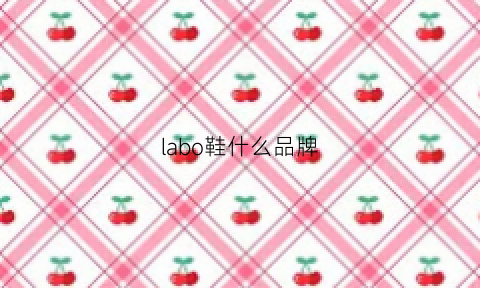 labo鞋什么品牌(lalabobo鞋子)