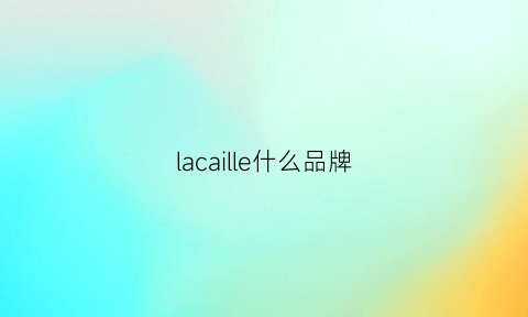 lacaille什么品牌(laceller是什么品牌)