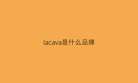 lacava是什么品牌(lavazza是什么品牌)