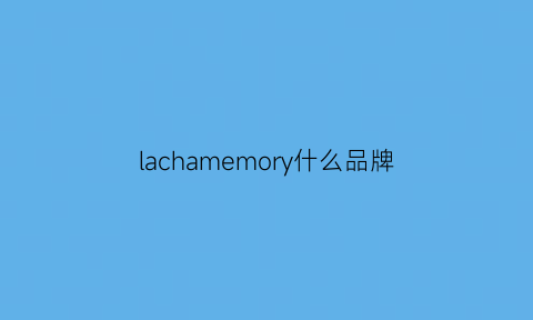 lachamemory什么品牌(lamella是什么牌子)